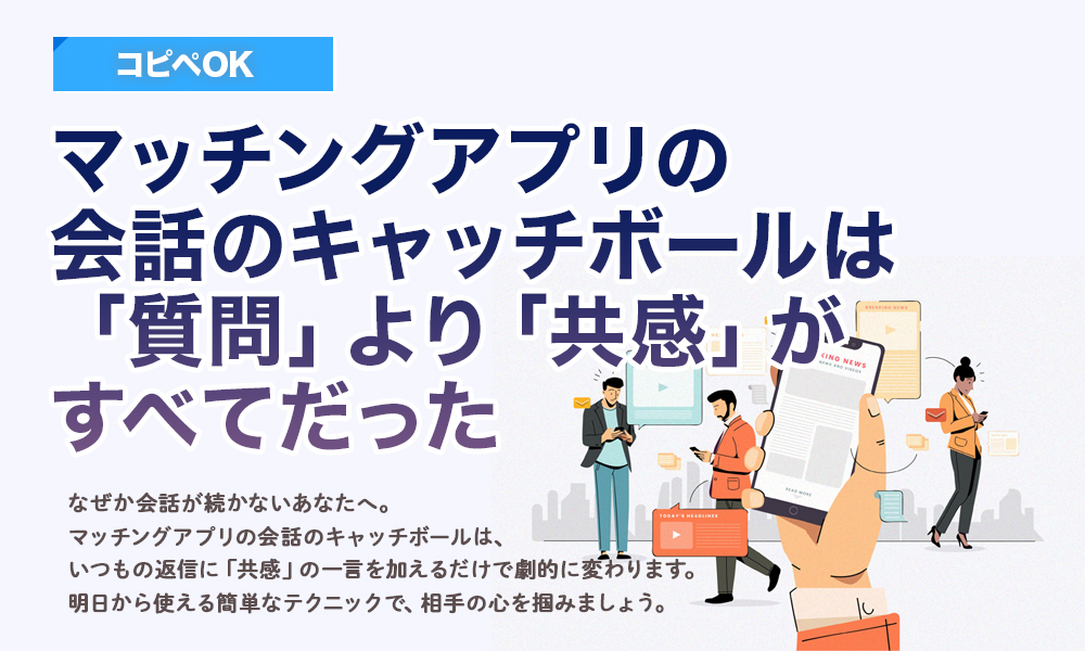 【9割が知らない】マッチングアプリの会話のキャッチボールは「質問」より「共感」がすべてだった