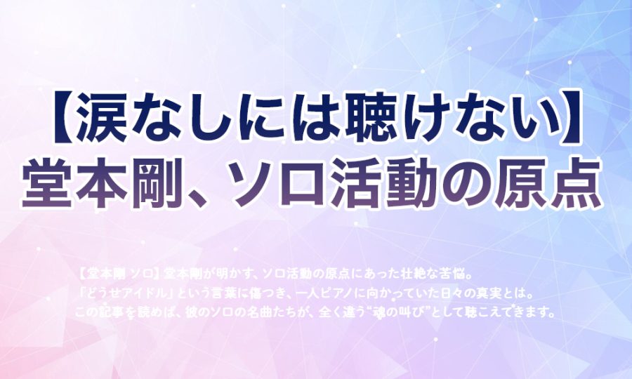 【涙なしには聴けない】堂本剛、ソロ活動の原点