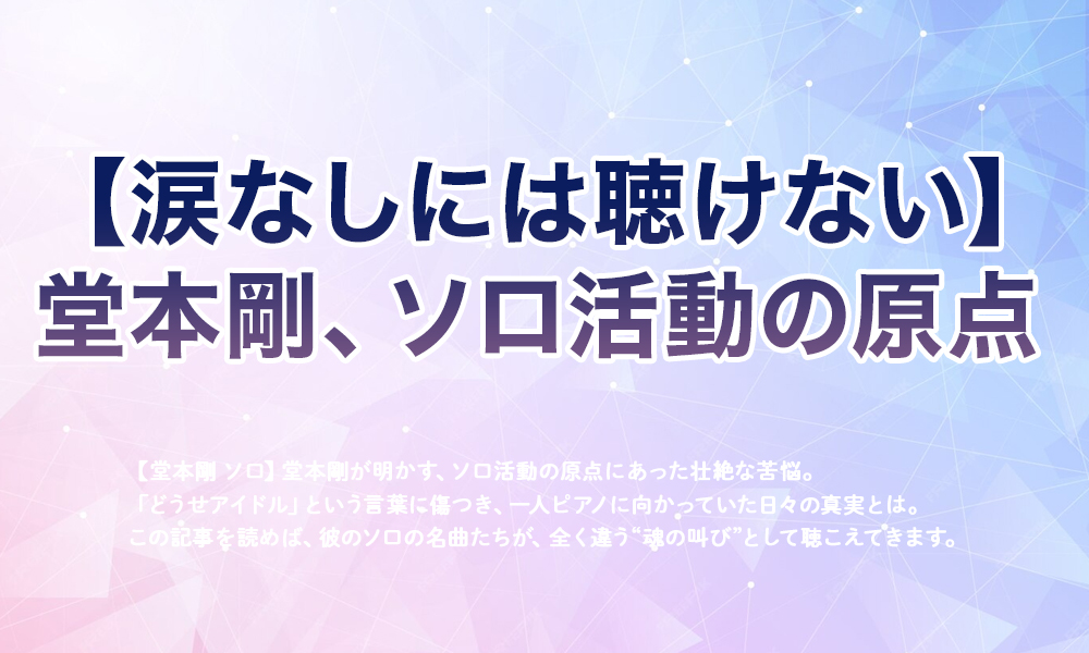 【涙なしには聴けない】堂本剛、ソロ活動の原点