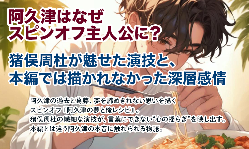 【阿久津はなぜスピンオフ主人公に？】猪俣周杜が魅せた演技と、本編では描かれなかった深層感情
