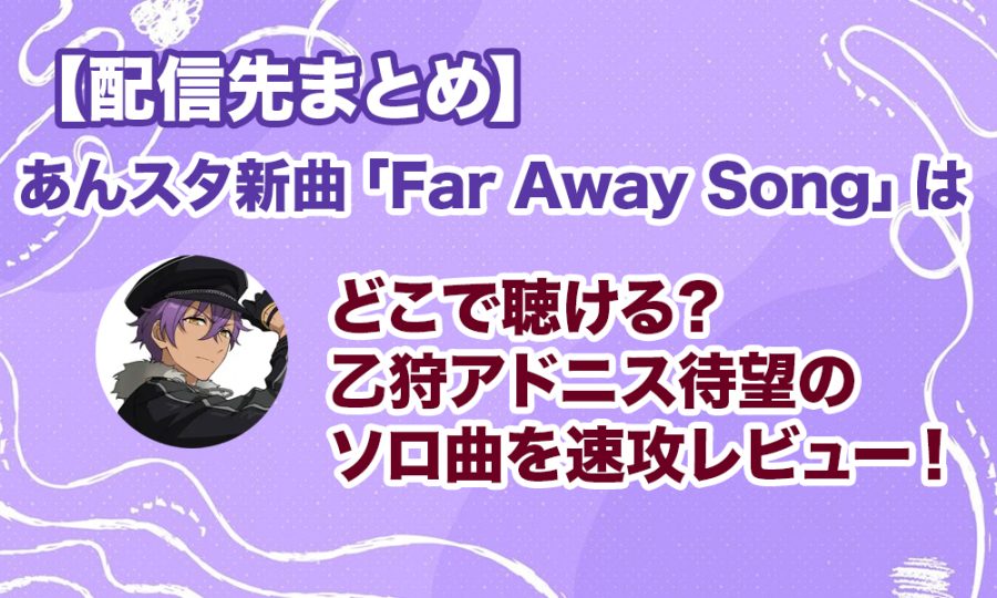 【配信先まとめ】あんスタ新曲「Far Away Song」はどこで聴ける？乙狩アドニス待望のソロ曲を速攻レビュー！