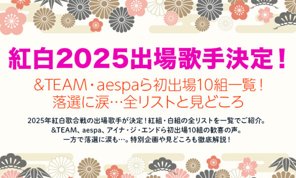 【速報】紅白2025出場歌手決定！&TEAM・aespaら初出場10組一覧！落選に涙…全リストと見どころ