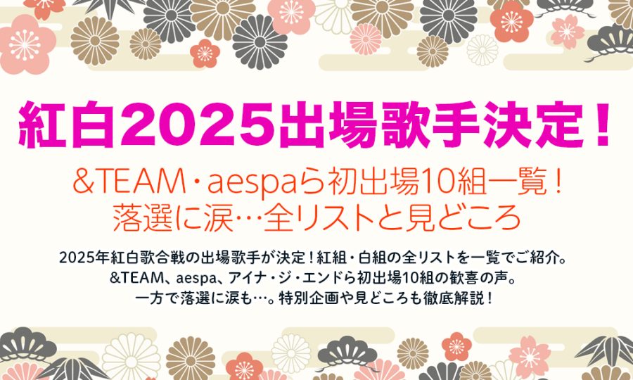 【速報】紅白2025出場歌手決定！&TEAM・aespaら初出場10組一覧！落選に涙…全リストと見どころ