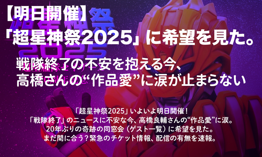 【明日開催】「超星神祭2025」に希望を見た。戦隊終了の不安を抱える今、高橋さんの“作品愛”に涙が止まらない