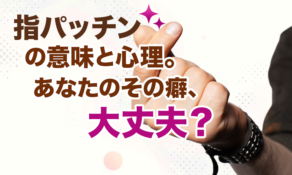 指パッチン(指を鳴らす)の意味と心理。あなたのその癖、大丈夫？