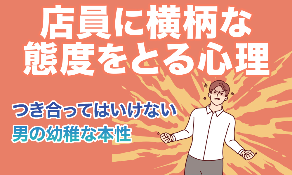店員に横柄な態度をとる心理：つき合ってはいけない男の幼稚な本性