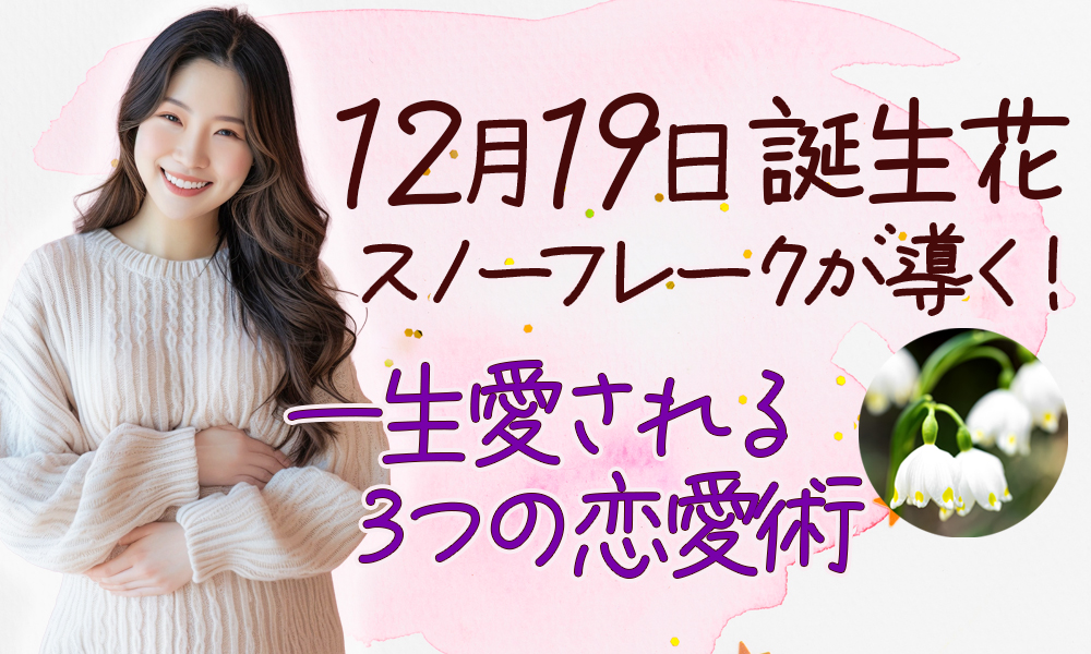 12月19日誕生花スノーフレークが導く！一生愛される3つの恋愛術
