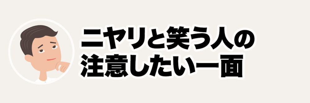 意味深に微笑む人物を使い、ニヤリと笑う人の注意したい一面を表した見出し画像