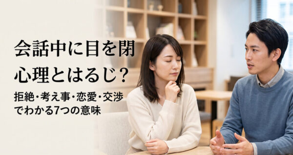 会話中に目を閉じる心理とは？拒絶・考え事・恋愛・交渉でわかる7つの意味
