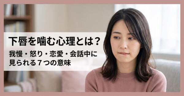下唇を噛む心理とは？我慢・怒り・恋愛・会話中に見られる7つの意味