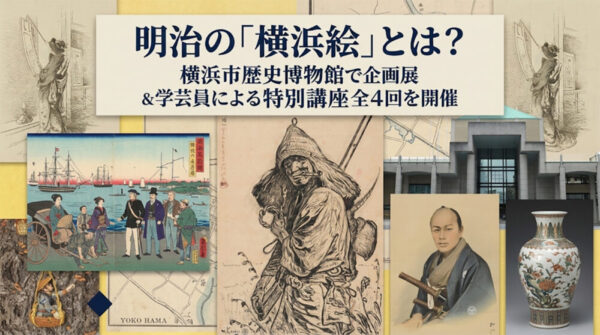 明治の「横浜絵」とは？横浜市歴史博物館で企画展＆学芸員による特別講座全4回を開催