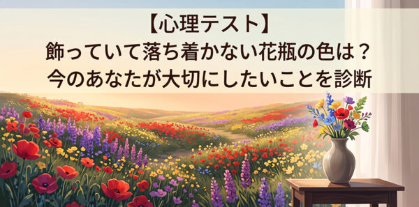 【心理テスト】飾っていて落ち着かない花瓶の色は？今のあなたが大切にしたいことを診断