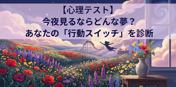 【心理テスト】今夜見るならどんな夢？あなたの「行動スイッチ」を診断