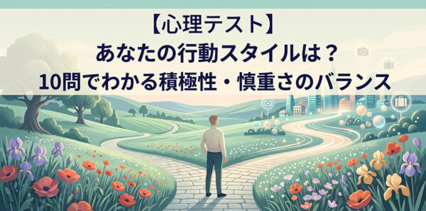 【心理テスト】あなたの行動スタイルは？10問でわかる積極性・慎重さのバランス