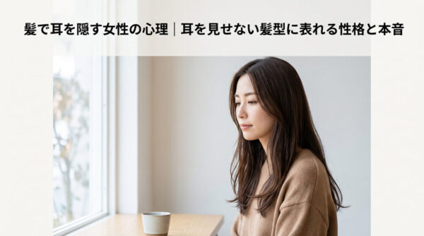 髪で耳を隠す女性の心理｜耳を見せない髪型に表れる性格と本音