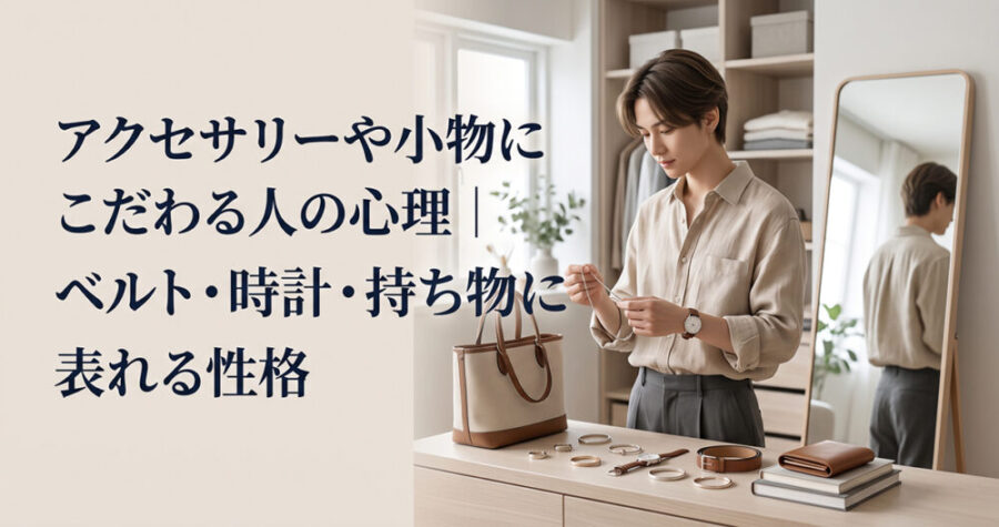 アクセサリーや小物にこだわる人の心理｜ベルト・時計・持ち物に表れる性格