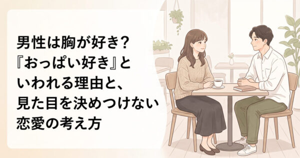 男性は胸が好き？「おっぱい好き」といわれる理由と、見た目を決めつけない恋愛の考え方