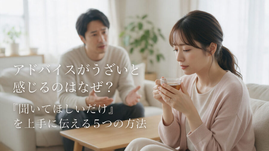 アドバイスがうざいと感じるのはなぜ？「聞いてほしいだけ」を上手に伝える5つの方法